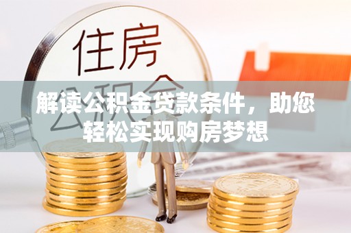 祁阳解读公积金贷款条件，助您轻松实现购房梦想