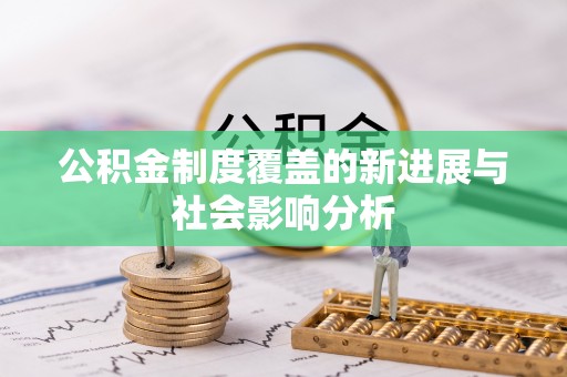 祁阳公积金制度覆盖的新进展与社会影响分析