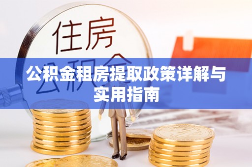 祁阳公积金租房提取政策详解与实用指南
