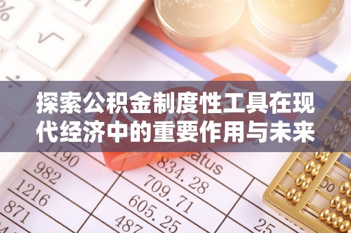 祁阳探索公积金制度性工具在现代经济中的重要作用与未来发展趋势