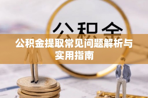 祁阳公积金提取常见问题解析与实用指南