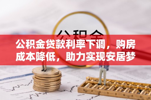 祁阳公积金贷款利率下调，购房成本降低，助力实现安居梦想