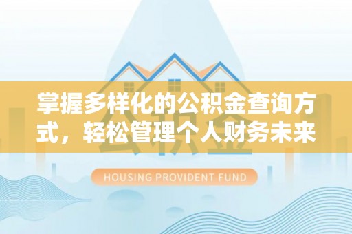 祁阳掌握多样化的公积金查询方式，轻松管理个人财务未来