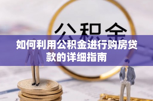 祁阳如何利用公积金进行购房贷款的详细指南