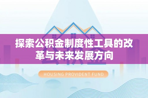 祁阳探索公积金制度性工具的改革与未来发展方向