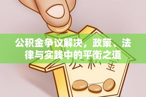 祁阳公积金争议解决，政策、法律与实践中的平衡之道
