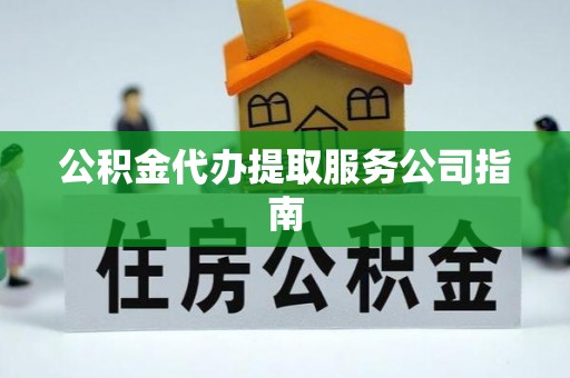 祁阳公积金代办提取服务公司指南