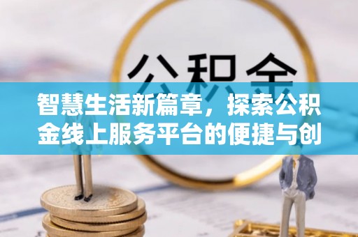 祁阳智慧生活新篇章，探索公积金线上服务平台的便捷与创新