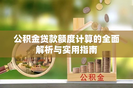 祁阳公积金贷款额度计算的全面解析与实用指南