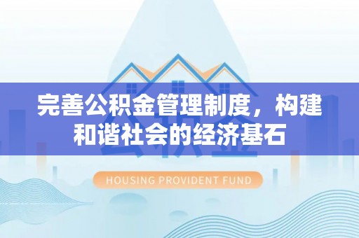 祁阳完善公积金管理制度，构建和谐社会的经济基石