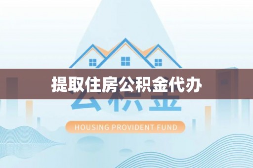 祁阳提取住房公积金代办