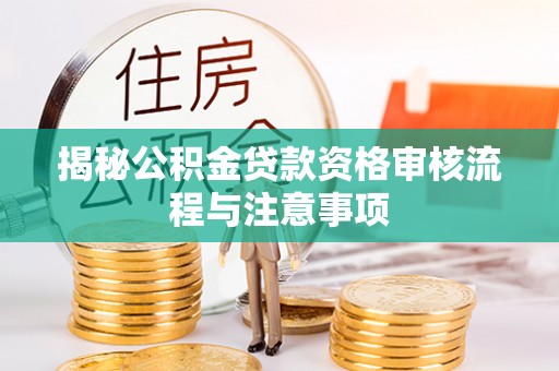 祁阳揭秘公积金贷款资格审核流程与注意事项