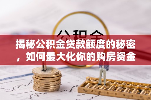 祁阳揭秘公积金贷款额度的秘密，如何最大化你的购房资金