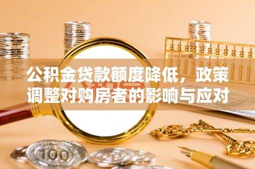 祁阳公积金贷款额度降低，政策调整对购房者的影响与应对策略