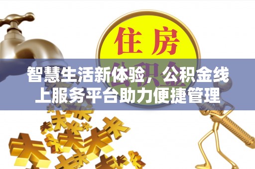 祁阳智慧生活新体验，公积金线上服务平台助力便捷管理
