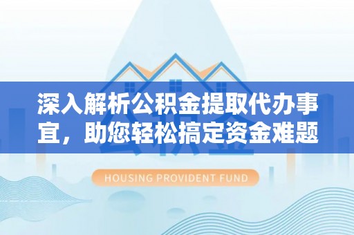 祁阳深入解析公积金提取代办事宜，助您轻松搞定资金难题