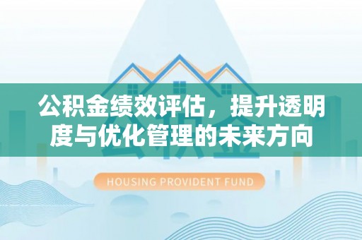 祁阳公积金绩效评估，提升透明度与优化管理的未来方向