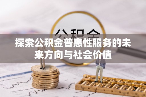 祁阳探索公积金普惠性服务的未来方向与社会价值