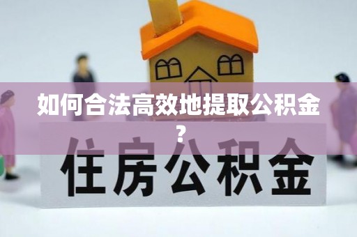 祁阳如何合法高效地提取公积金？