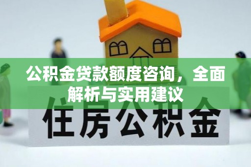 祁阳公积金贷款额度咨询，全面解析与实用建议