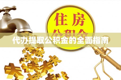 祁阳代办提取公积金的全面指南
