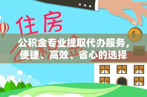 祁阳公积金专业提取代办服务，便捷、高效、省心的选择