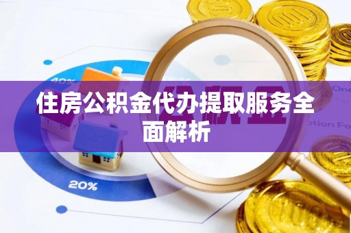 祁阳住房公积金代办提取服务全面解析