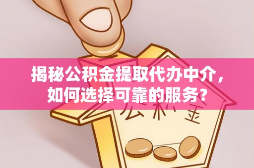 祁阳揭秘公积金提取代办中介，如何选择可靠的服务？