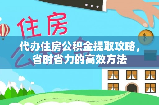 祁阳代办住房公积金提取攻略，省时省力的高效方法