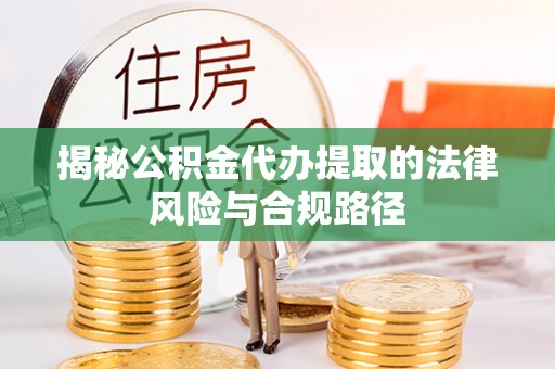 祁阳揭秘公积金代办提取的法律风险与合规路径
