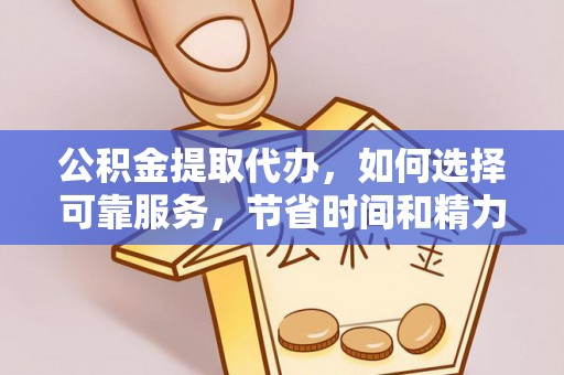 祁阳公积金提取代办，如何选择可靠服务，节省时间和精力？