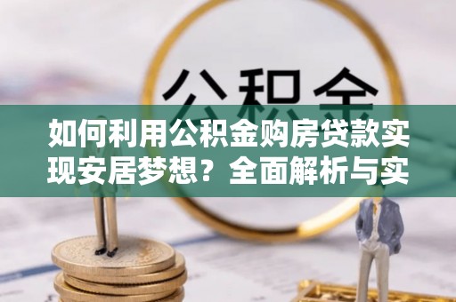 祁阳如何利用公积金购房贷款实现安居梦想？全面解析与实用建议