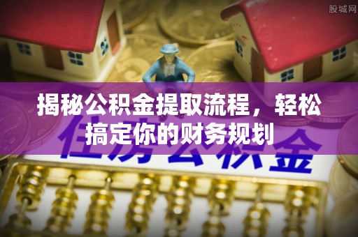 祁阳揭秘公积金提取流程，轻松搞定你的财务规划