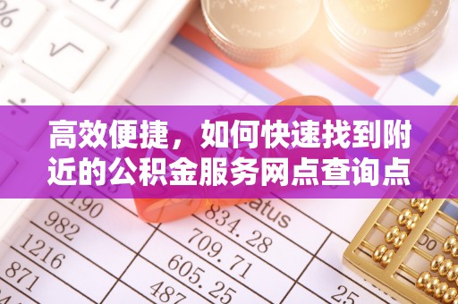 祁阳高效便捷，如何快速找到附近的公积金服务网点查询点