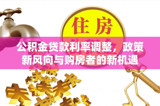 祁阳公积金贷款利率调整，政策新风向与购房者的新机遇