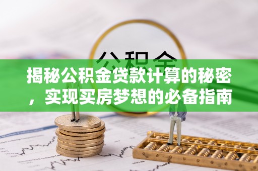 祁阳揭秘公积金贷款计算的秘密，实现买房梦想的必备指南