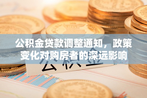 祁阳公积金贷款调整通知，政策变化对购房者的深远影响