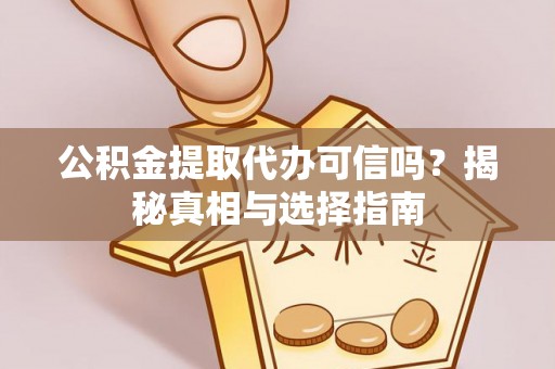 祁阳公积金提取代办可信吗？揭秘真相与选择指南