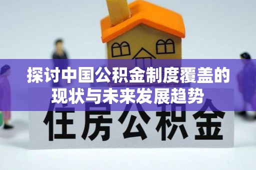 祁阳探讨中国公积金制度覆盖的现状与未来发展趋势
