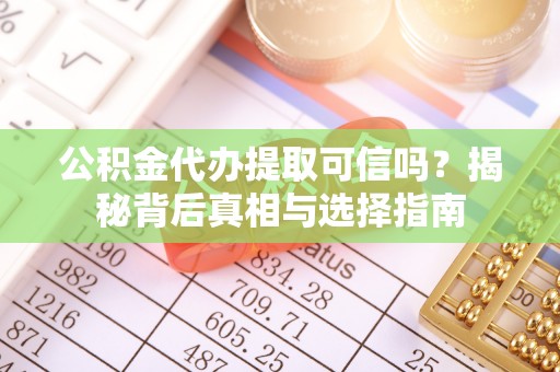 祁阳公积金代办提取可信吗？揭秘背后真相与选择指南