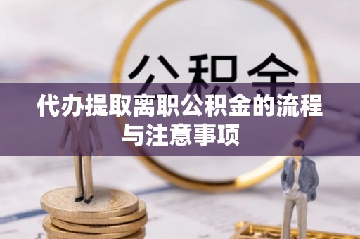 祁阳代办提取离职公积金的流程与注意事项