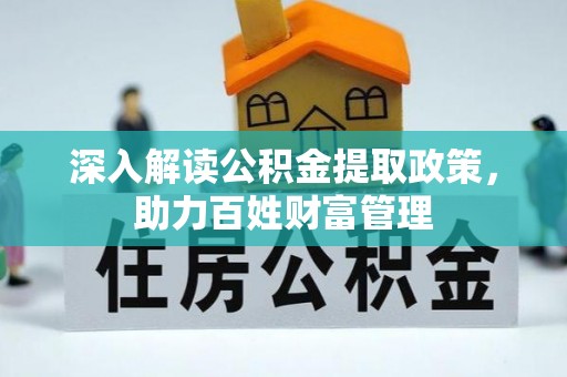 祁阳深入解读公积金提取政策，助力百姓财富管理