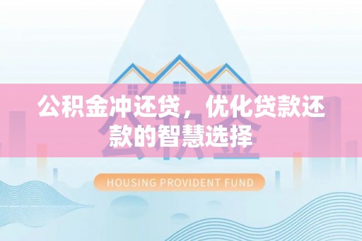 祁阳公积金冲还贷，优化贷款还款的智慧选择