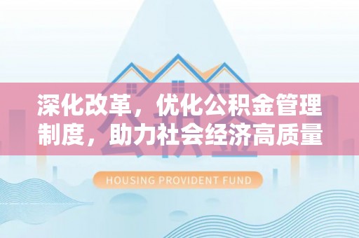 祁阳深化改革，优化公积金管理制度，助力社会经济高质量发展