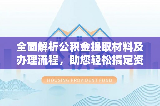 祁阳全面解析公积金提取材料及办理流程，助您轻松搞定资金提取