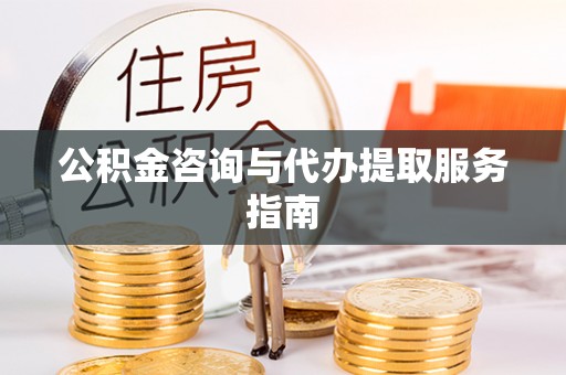 祁阳公积金咨询与代办提取服务指南