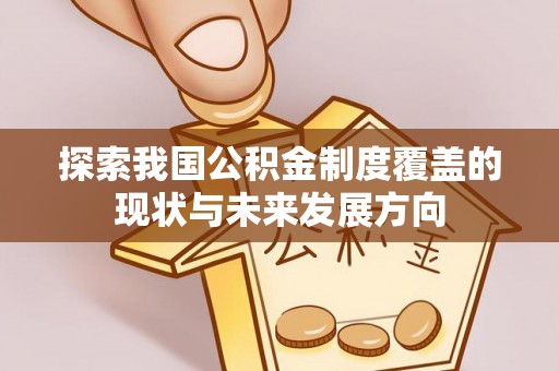 祁阳探索我国公积金制度覆盖的现状与未来发展方向