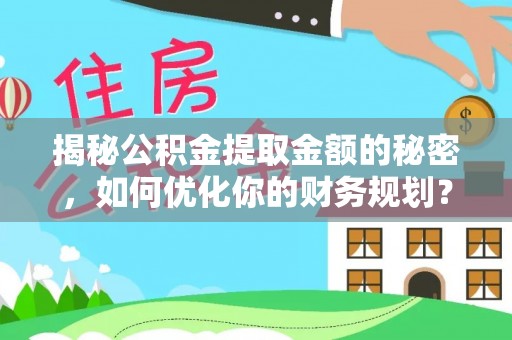 祁阳揭秘公积金提取金额的秘密，如何优化你的财务规划？