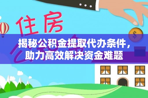 祁阳揭秘公积金提取代办条件，助力高效解决资金难题
