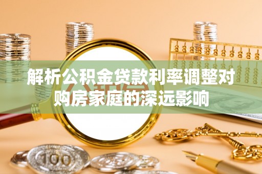 祁阳解析公积金贷款利率调整对购房家庭的深远影响
